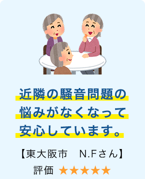 近隣の騒音問題の悩みがなくなって安心しています。